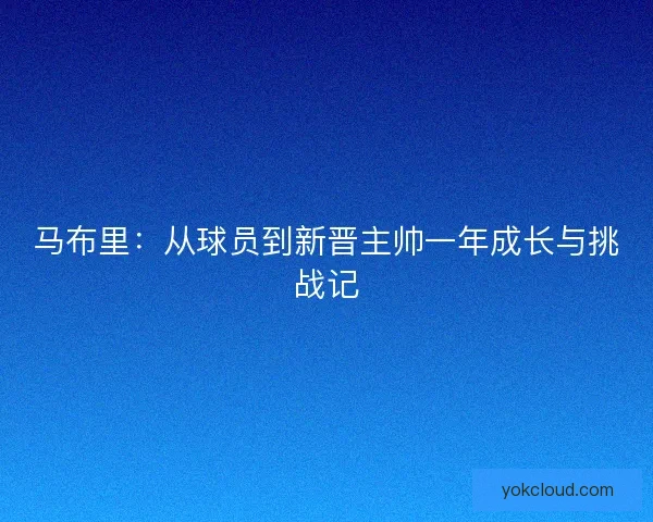 马布里：从球员到新晋主帅一年成长与挑战记