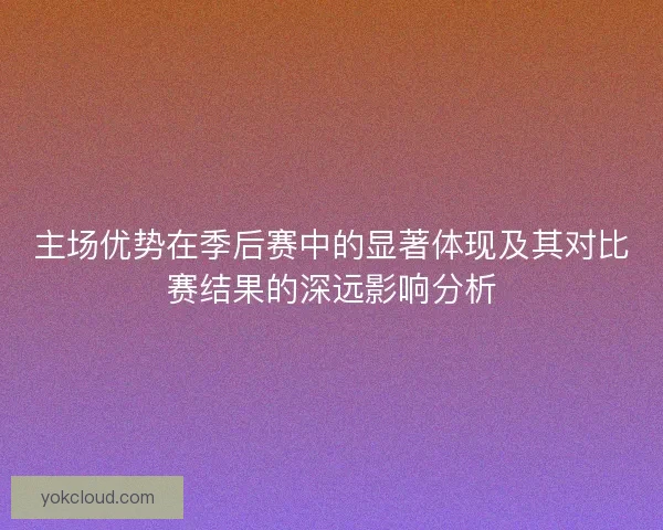 主场优势在季后赛中的显著体现及其对比赛结果的深远影响分析