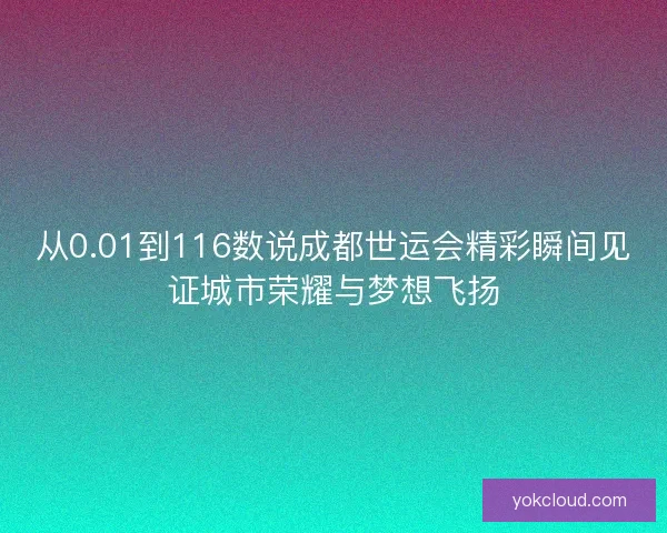 从0.01到116数说成都世运会精彩瞬间见证城市荣耀与梦想飞扬
